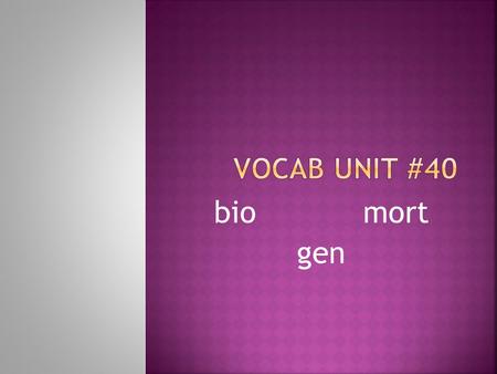 Biomort gen.  Mortal: able to die  Immortal: NOT able to die  Mortician: a person who prepares a body for burial or a funeral  Mortgage: a large sum.