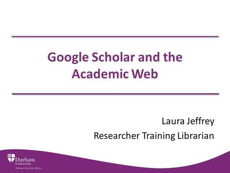 Google Scholar and the Academic Web Laura Jeffrey Researcher Training Librarian.