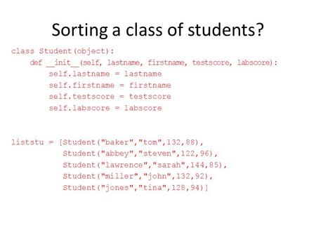 Sorting a class of students? class Student(object): def __init__(self, lastname, firstname, testscore, labscore): self.lastname = lastname self.firstname.