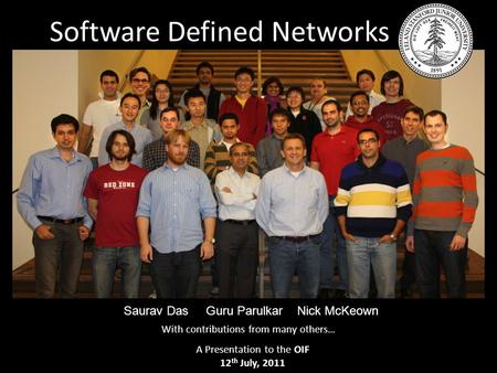 Software Defined Networks Saurav Das Guru Parulkar Nick McKeown With contributions from many others… A Presentation to the OIF 12 th July, 2011.