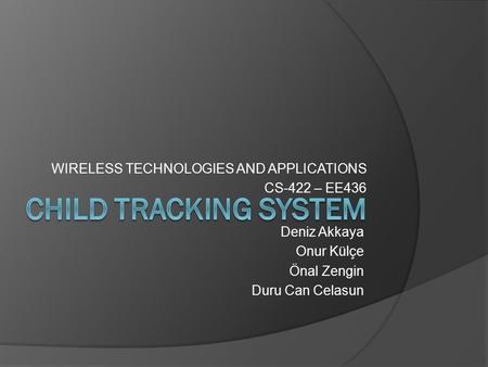 WIRELESS TECHNOLOGIES AND APPLICATIONS CS-422 – EE436 Deniz Akkaya Onur Külçe Önal Zengin Duru Can Celasun.