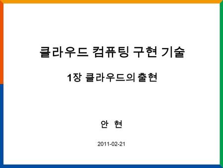 클라우드 컴퓨팅 구현 기술 1장 클라우드의 출현 안 현 2011-02-21.