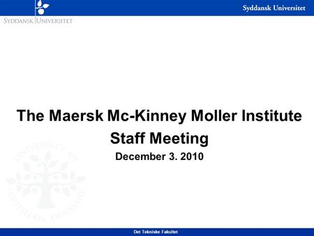 The Maersk Mc-Kinney Moller Institute Staff Meeting December 3. 2010 Det Tekniske Fakultet.