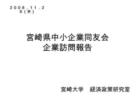 宮崎県中小企業同友会 企業訪問報告 宮崎大学 経済政策研究室 ２００８．１１．２ ６（水）. 目次 １． 訪問先企業紹介 ・ ( 有 ) 花ビラ ・ 島大組 ・ ＡＵＢＥグループ ・ 岡崎鶏卵 ・ ヒロセ ・ （株）サンホーム ・ 宮崎食研（有） ２． ７企業の共通点 ３． 従業員（学生）の視点から見た経営者への要.