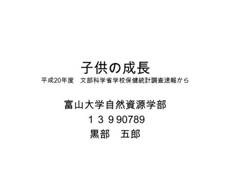 子供の成長 平成 20 年度 文部科学省学校保健統計調査速報から 富山大学自然資源学部 １３９ 90789 黒部 五郎.