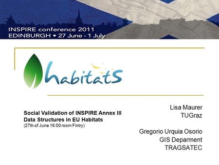 Lisa Maurer TUGraz Gregorio Urquia Osorio GIS Deparment TRAGSATEC Social Validation of INSPIRE Annex III Data Structures in EU Habitats (27th of June 16:00.