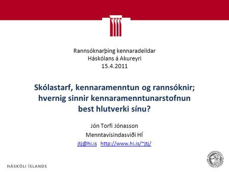 Rannsóknarþing kennaradeildar Háskólans á Akureyri 15.4.2011 Skólastarf, kennaramenntun og rannsóknir; hvernig sinnir kennaramenntunarstofnun best hlutverki.