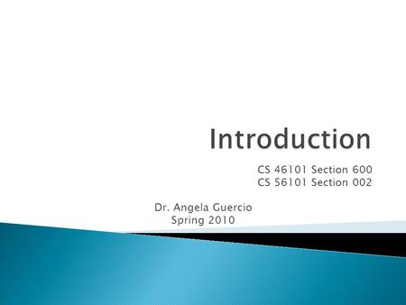 CS 46101 Section 600 CS 56101 Section 002 Dr. Angela Guercio Spring 2010.