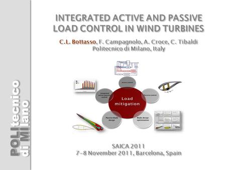 POLI di MI tecnicolanotecnicolanotecnicolano INTEGRATED ACTIVE AND PASSIVE LOAD CONTROL IN WIND TURBINES C.L. Bottasso, F. Campagnolo, A. Croce, C. Tibaldi.