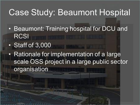 Beaumont: Training hospital for DCU and RCSI Staff of 3,000 Rationale for implementation of a large scale OSS project in a large public sector organisation.