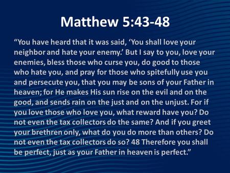 Matthew 5:43-48 “You have heard that it was said, ‘You shall love your neighbor and hate your enemy.’ But I say to you, love your enemies, bless those.