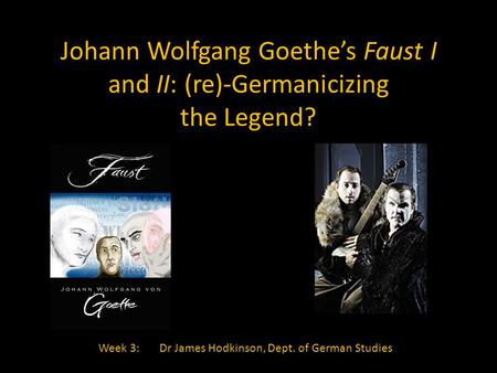 Johann Wolfgang Goethe’s Faust I and II: (re)-Germanicizing the Legend? Week 3: Dr James Hodkinson, Dept. of German Studies.