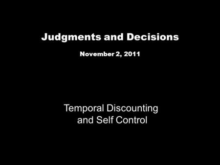 Judgments and Decisions November 2, 2011 Temporal Discounting and Self Control.