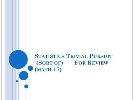 S TATISTICS T RIVIAL P URSUIT (S ORT OF )F OR R EVIEW ( MATH 17)