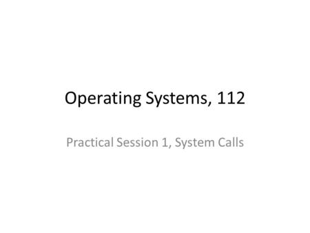 Operating Systems, 112 Practical Session 1, System Calls.