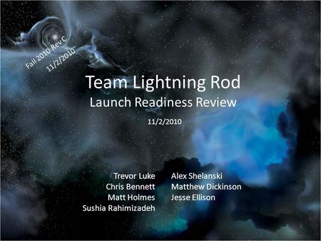 Team Lightning Rod Launch Readiness Review Fall 2010 Rev C 11/2/2010 Trevor Luke Chris Bennett Matt Holmes Sushia Rahimizadeh Alex Shelanski Matthew Dickinson.