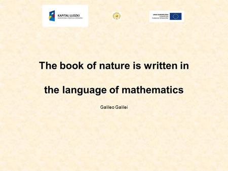 The book of nature is written in the language of mathematics Galileo Galilei.