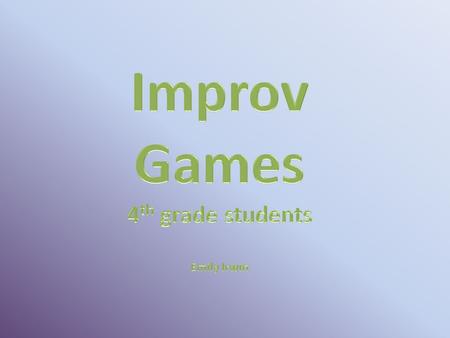 o Improv gives students a chance to think on their feet. o Students will improve their cooperative skills by working together. o Improv is FUN! o This.