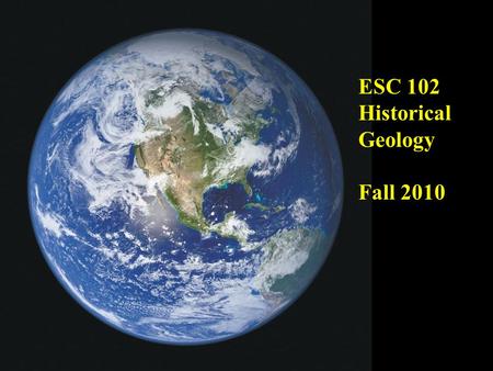 ESC 102 Historical Geology Fall 2010.