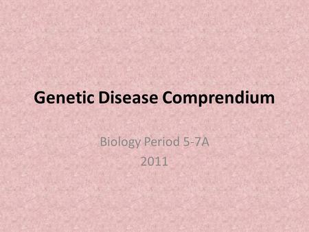 Genetic Disease Comprendium Biology Period 5-7A 2011.