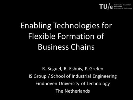 Enabling Technologies for Flexible Formation of Business Chains R. Seguel, R. Eshuis, P. Grefen IS Group / School of Industrial Engineering Eindhoven University.