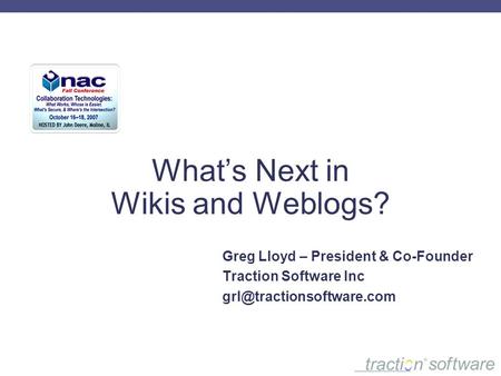 What’s Next in Wikis and Weblogs? Greg Lloyd – President & Co-Founder Traction Software Inc