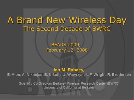 Jan M. Rabaey, E. Alon, A. Niknejad, B. Nikolic, J. Wawrzynek, P. Wright, R. Brodersen Scientific Co-Directors Berkeley Wireless Research Center (BWRC)