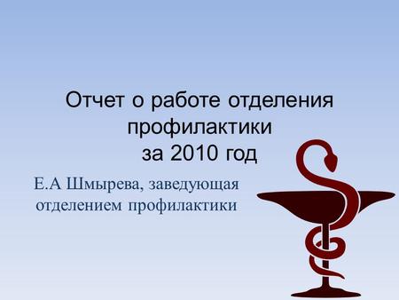 Отчет о работе отделения профилактики за 2010 год Е. А Шмырева, заведующая отделением профилактики.