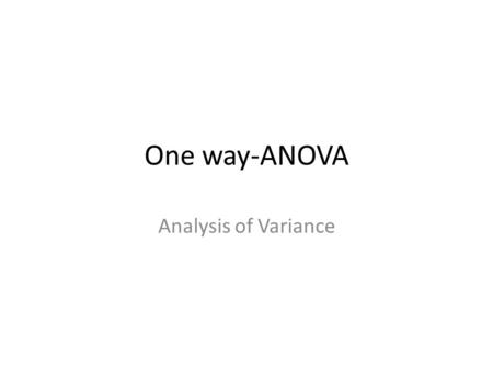 One way-ANOVA Analysis of Variance Let’s say we conduct this experiment: effects of alcohol on memory.