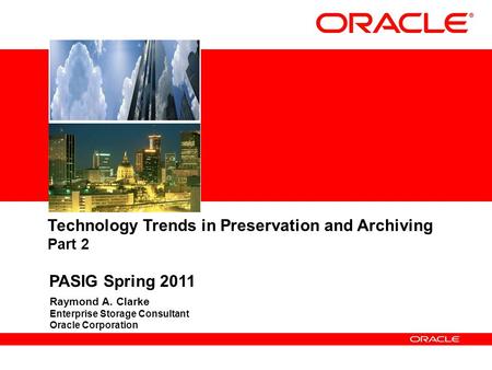 Raymond A. Clarke Enterprise Storage Consultant Oracle Corporation Technology Trends in Preservation and Archiving Part 2 PASIG Spring 2011.