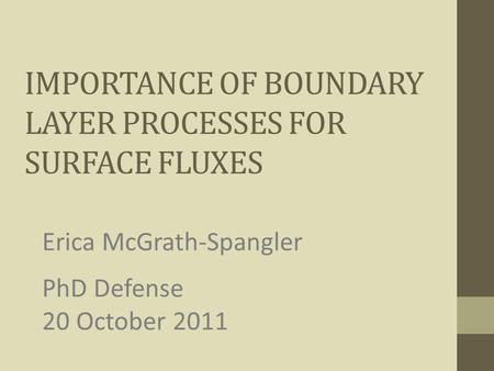 IMPORTANCE OF BOUNDARY LAYER PROCESSES FOR SURFACE FLUXES Erica McGrath-Spangler PhD Defense 20 October 2011.