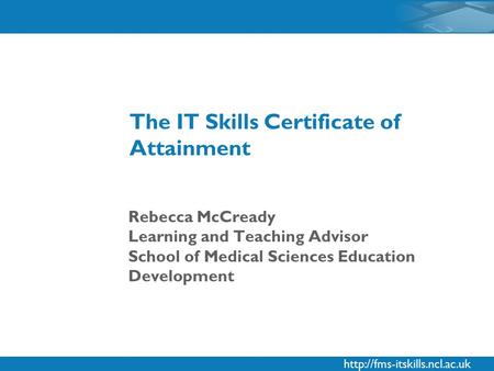 Rebecca McCready Learning and Teaching Advisor School of Medical Sciences Education Development The IT Skills Certificate.