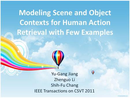 Modeling Scene and Object Contexts for Human Action Retrieval with Few Examples Yu-Gang Jiang Zhenguo Li Shih-Fu Chang IEEE Transactions on CSVT 2011.