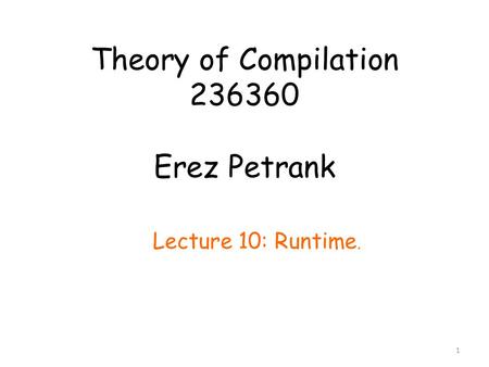 Theory of Compilation 236360 Erez Petrank Lecture 10: Runtime. 1.