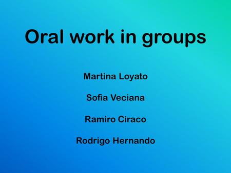 Oral work in groups Martina Loyato Sofìa Veciana Ramiro Ciraco Rodrigo Hernando.