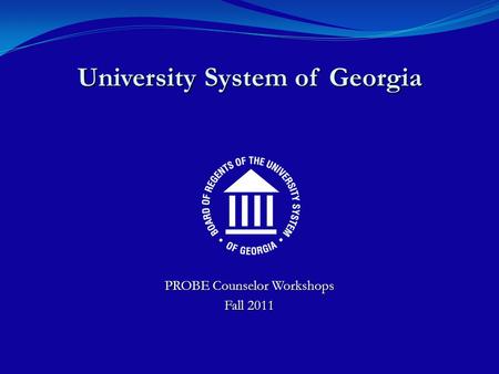 University System of Georgia PROBE Counselor Workshops Fall 2011.