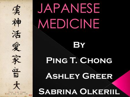 JAPANESE MEDICINE By Ping T. Chong Ashley Greer Sabrina Olkeriil.