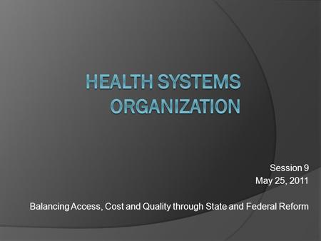 Session 9 May 25, 2011 Balancing Access, Cost and Quality through State and Federal Reform.