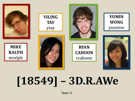 [18549] – 3D.R.AWe MIKE RALPH mralph YILING TAY ytay RYAN CAHOON rcahoon YUMIN WONG yuminw Team 5.