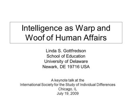 Intelligence as Warp and Woof of Human Affairs Linda S. Gottfredson School of Education University of Delaware Newark, DE 19716 USA A keynote talk at the.