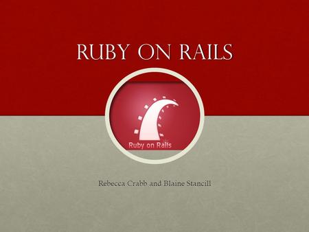 Ruby On Rails Rebecca Crabb and Blaine Stancill. Ruby Open-Source Programming LanguageOpen-Source Programming Language Created by Yukihiro MatsumotoCreated.