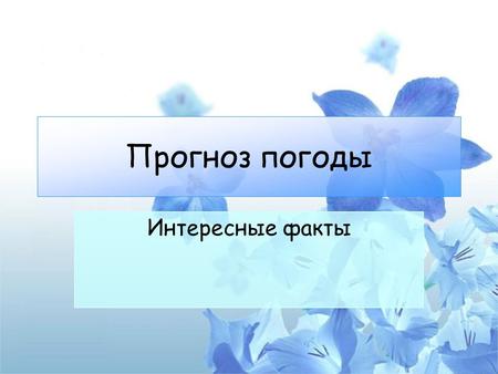 Прогноз погоды Интересные факты Крылатые выражения Как только человек научится предсказывать погоду, то ему больше нечего будет требовать от Бога. (Ломоносов)