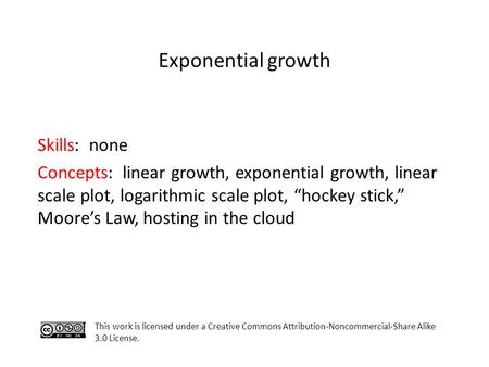 Exponential growth This work is licensed under a Creative Commons Attribution-Noncommercial-Share Alike 3.0 License. Skills: none Concepts: linear growth,