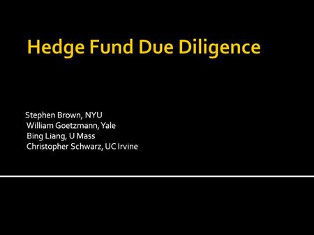 Stephen Brown, NYU William Goetzmann, Yale Bing Liang, U Mass Christopher Schwarz, UC Irvine.