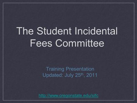 The Student Incidental Fees Committee Training Presentation Updated: July 25 th, 2011