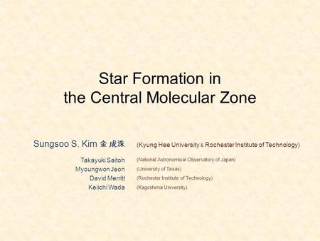 Star Formation in the Central Molecular Zone Sungsoo S. Kim 金 成洙 Takayuki Saitoh Myoungwon Jeon David Merritt Keiichi Wada (Kyung Hee University & Rochester.