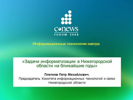 «Задачи информатизации в Нижегородской области на ближайшие годы» Плетнев Петр Михайлович, Председатель Комитета информационных технологий и связи Нижегородской.