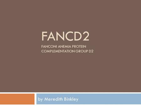 FANCD2 FANCONI ANEMIA PROTEIN COMPLEMENTATION GROUP D2 by Meredith Binkley.