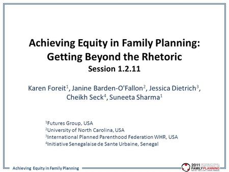 Achieving Equity in Family Planning Achieving Equity in Family Planning: Getting Beyond the Rhetoric Session 1.2.11 Karen Foreit 1, Janine Barden-O'Fallon.