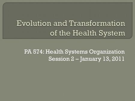 PA 574: Health Systems Organization Session 2 – January 13, 2011.